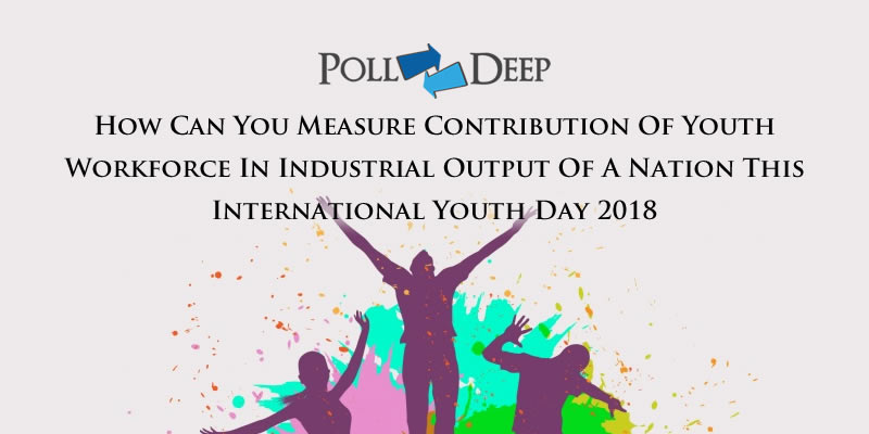 How can You Measure Contribution of Youth Workforce in Industrial Output of a Nation This International Youth Day 2018