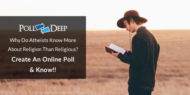 Why Do Atheists Know More About Religion Than Religious Create an Online Poll & Know!!